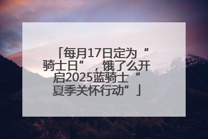 每月17日定为“骑士日”，饿了么开启2025蓝骑士“夏季关怀行动”